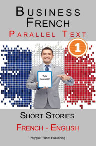 Title: Business French [1] Parallel Text Short Stories (French - English), Author: Polyglot Planet Publishing