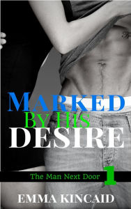 Title: Marked By His Desire, Part One (The Man Next Door), Author: Emma Kincaid