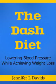 Title: The Dash Diet: Lowering Blood Pressure While Achieving Weight Loss Jennifer L Davids, Author: Jennifer L Davids