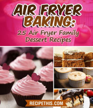 Title: Air Fryer Baking: 25 Air Fryer Family Dessert Recipes, Author: Recipe This