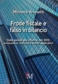Title: Frode fiscale e falso in bilancio. Dalla genesi alle riforme del 2015, Author: Michele Brunetti