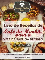 Title: Livro de Receitas de Café da Manhã para a Dieta da Barriga de Trigo, Author: Sarah Sophia