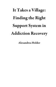 Title: It Takes a Village: Finding the Right Support System in Addiction Recovery, Author: Alexandrea Holder