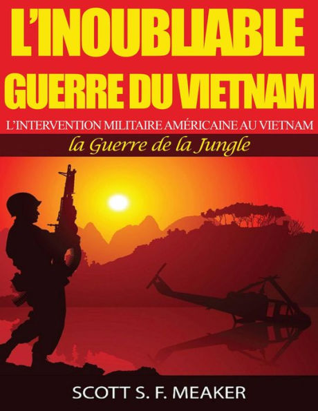 L'inoubliable Guerre du Vietnam : l'Intervention militaire américaine au Vietnam - la Guerre de la Jungle