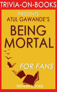 Title: Being Mortal: Medicine and What Matters in the End by Atul Gawande (Trivia-On-Books), Author: Trivion Books