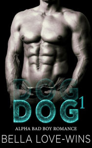 Title: Dog Part 1 (Alpha Bad Boy Romance, #1), Author: Bella Love-Wins