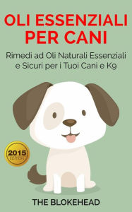 Title: Oli essenziali per cani : Rimedi ad oli naturali essenziali e sicuri per i tuoi cani e K9, Author: The Blokehead