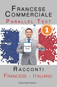 Title: Francese Commerciale [1] Parallel Text Racconti (Francese - Italiano), Author: Polyglot Planet Publishing