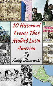 Title: 10 Historical Events That Molded Latin America, Author: Teddy Stanowski