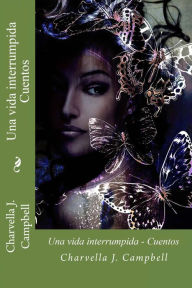 Title: Una vida interrumpida - Cuentos, Author: Charvella J. Campbell