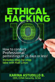 Title: Ethical Hacking 101 - How to conduct professional pentestings in 21 days or less! (How to hack, #1), Author: Karina Astudillo B.