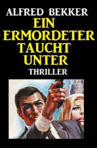 Title: Ein Ermordeter taucht unter: Thriller, Author: Alfred Bekker