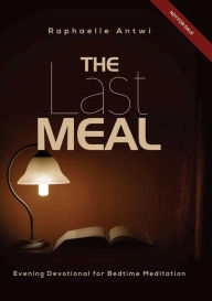 Title: THE LAST MEAL: Evening Devotional for Bedtime Meditation, Author: Raphaelle Antwi