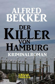 Title: Alfred Bekker Kriminalroman: Der Killer von Hamburg, Author: Alfred Bekker