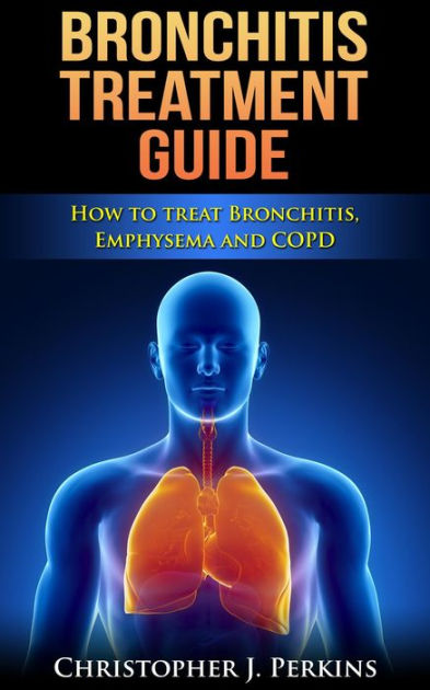 Bronchitis Treatment Guide: How to Treat Bronchitis, Emphysema and COPD ...