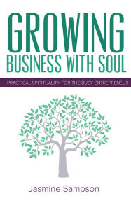 Title: Growing Business With Soul: Practical Spirituality For The Busy Entrepreneur, Author: Jasmine Sampson