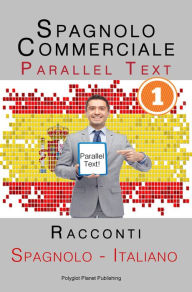 Title: Spagnolo Commerciale [1] Parallel Text Racconti (Spagnolo - Italiano), Author: Polyglot Planet Publishing