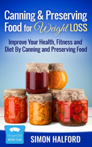 Title: Canning & Preserving Food for Weight Loss: Improve Your Health, Fitness and Diet By Canning and Preserving Food, Author: Sandra Willis