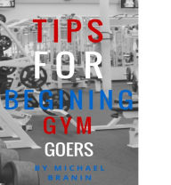 Title: Tips for Beginning Gym Goers, Author: michael branin