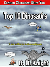 Title: Top 10 Dinosaurs (Cartoon Characters Show You), Author: B.D. Knight