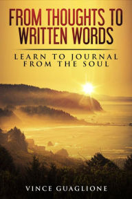 Title: From Thoughts To Written Words: Learn To Journal From The Soul, Author: Vince Guaglione