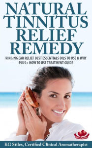 Title: Natural Tinnitus Relief Remedy Ringing Ear Relief Best Essential Oils to Use & Why Plus+ How to Use Treatment Guide (Essential Oil Wellness), Author: KG STILES