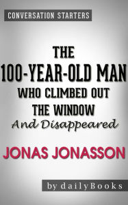 Title: The 100-Year-Old-Man Who Climbed Out the Window and Disappeared: by Jonas Jonasson Conversation Starters, Author: dailyBooks
