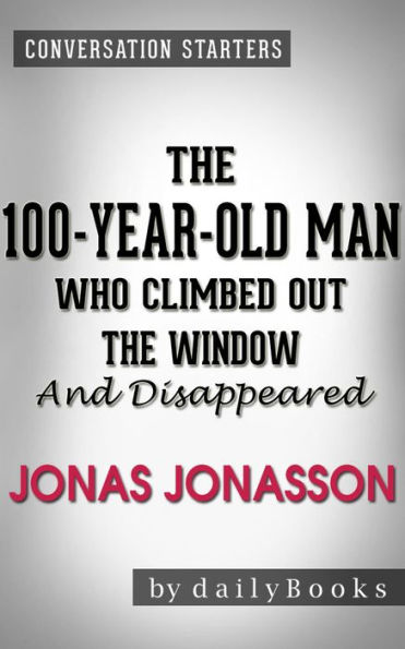 The 100-Year-Old-Man Who Climbed Out the Window and Disappeared: by Jonas Jonasson Conversation Starters