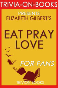 Title: Eat, Pray, Love: One Woman's Search for Everything Across Italy, India and Indonesia by Elizabeth Gilbert (Trivia-On-Books), Author: Trivion Books