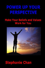 Title: POWER UP YOUR PERSPECTIVE - Make Your Beliefs and Values Work for You, Author: Stephanie Chan