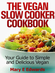 Title: Vegan Slow Cooker Cookbook: Your Guide to Simple and Delicious Vegan Meals, Author: Mary E Edwards