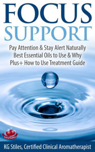 Title: Focus Support Pay Attention & Stay Alert Naturally Best Essential Oils to Use & Why Plus+ How to Use Treatment Guide (Essential Oil Wellness), Author: KG STILES