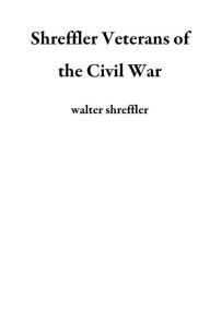 Title: Shreffler Veterans of the Civil War, Author: walter shreffler