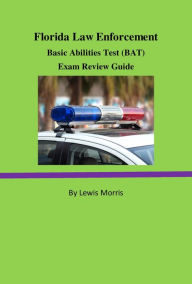 Title: Florida Law Enforcement Basic Abilities Test (BAT) Exam Review Guide, Author: Lewis Morris