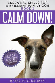 Title: Calm Down!: Step-by-Step to a Calm, Relaxed, and Brilliant Family Dog (Essential Skills for a Brilliant Family Dog Series #1), Author: Beverley Courtney