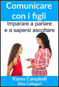 Title: Comunicare con i figli - Imparare a parlare e a sapersi ascoltare, Author: Karen Campbell