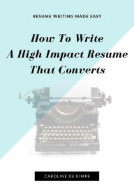 Title: How To Write An Impressive, High Impact Resume That Converts, Author: Caroline De Kimpe