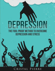 Title: Depression: The Fool-Proof Method To Overcome Depression and Stress, Author: Cristal Pierre