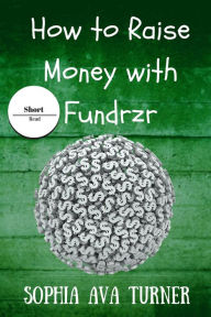 Title: How to Raise Money With Fundrzr.com (Short Read, #7), Author: Sophia Ava Turner