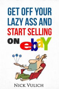 Title: Get Off Your Lazy Ass and Start Selling on eBay, Author: Nick Vulich