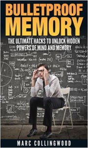 Title: Bulletproof Memory The Ultimate Hacks to Unlock Hidden Powers of Mind and Memory, Author: Marc Collingwood