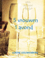 Title: 5 vrouwen, 1 avond - Een nieuw begin, deel 1, Author: Lenthe Leeuwenberg