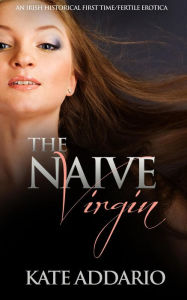 Title: The Naive Virgin: An Irish Historical First Time/Fertile Erotica, Author: Kate Addario