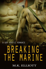 Title: Breaking The Marine (A Gay Erotic Romance), Author: M. K. Elliott