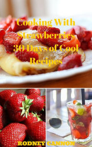 Title: Cooking With Strawberries, 30 Days of Cool Recipes (30 Days Cooking series, #1), Author: rodney cannon