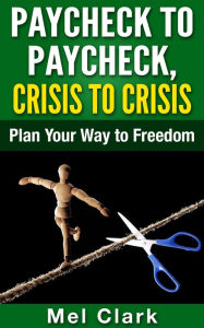 Title: Paycheck to Paycheck, Crisis to Crisis: Plan Your Way to Freedom (Thinking About Investing, #1), Author: Mel Clark