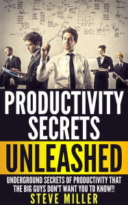 Title: Productivity Secrets Unleashed : Underground Secrets of Productivity That The Big Guys Don't Want You To Know, Author: Steev Millere