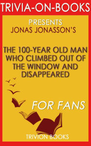 Title: The 100-Year-Old Man Who Climbed Out the Window and Disappeared by Jonas Jonasson (Trivia-On-Books), Author: Trivion Books