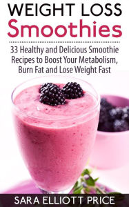 Title: Weight Loss Smoothies: 33 Healthy and Delicious Smoothie Recipes to Boost Your Metabolism, Burn Fat and Lose Weight Fast, Author: Sara Elliott Price