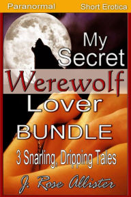 Title: My Secret Werewolf Lover Bundle: 3 Snarling, Dripping Tales (My Secret Lover, #5), Author: J. Rose Allister